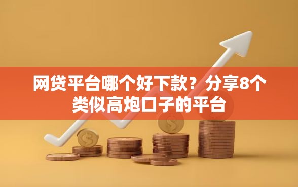 网贷平台哪个好下款？分享8个类似高炮口子的平台