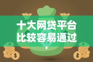 十大网贷平台比较容易通过盘点，解决急用钱哪里可以快速借到的问题