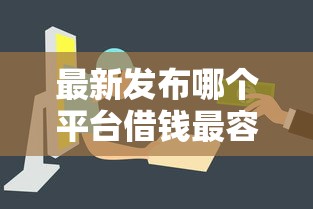 最新发布哪个平台借钱最容易通过，私人借钱8千元有这5个渠道
