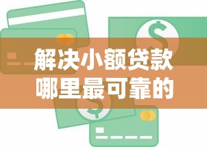 解决小额贷款哪里最可靠的7个企业信用贷款平台分享