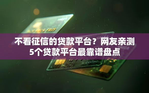 不看征信的贷款平台？网友亲测5个贷款平台最靠谱盘点