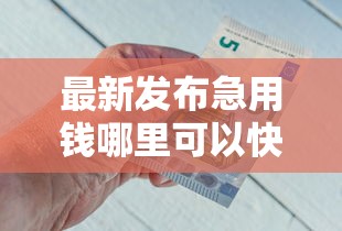 最新发布急用钱哪里可以快速借到,私人借钱2000元有这7个渠道 最新发布急用钱哪里可以快速借到,私人借钱2000元有这7个渠道