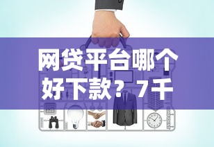 网贷平台哪个好下款?7千元无门槛借款平台推荐,7个20岁可以借钱平台不查征信的口子盘点 网贷平台哪个好下款?7千元无门槛借款平台推荐,7个20岁可以借钱平台不查征信的口子盘点