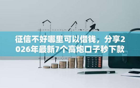 征信不好哪里可以借钱,分享2026年最新7个高炮口子秒下款 征信不好哪里可以借钱,分享2026年最新7个高炮口子秒下款