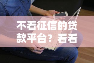 不看征信的贷款平台?看看这7个贷款平台有没有能下款的 不看征信的贷款平台?看看这7个贷款平台有没有能下款的