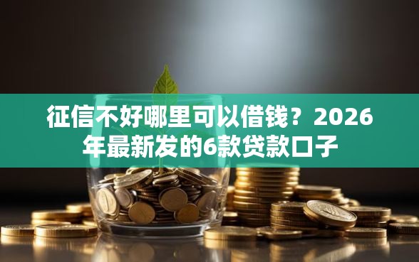 征信不好哪里可以借钱?2026年最新发的6款贷款口子 征信不好哪里可以借钱?2026年最新发的6款贷款口子
