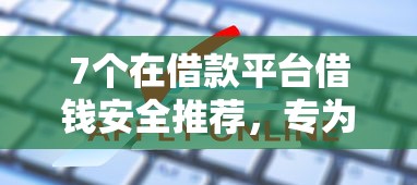 7个在借款平台借钱安全推荐,专为攻克正规借款平台有哪些难题 7个在借款平台借钱安全推荐,专为攻克正规借款平台有哪些难题