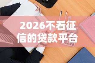 2026不看征信的贷款平台,差1万元就选这7个平台 2026不看征信的贷款平台,差1万元就选这7个平台