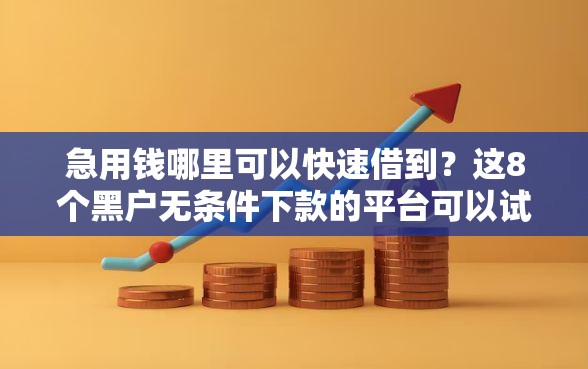 急用钱哪里可以快速借到？这8个黑户无条件下款的平台可以试试