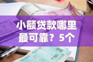 小额贷款哪里最可靠？5个平台试试看哪个能下款