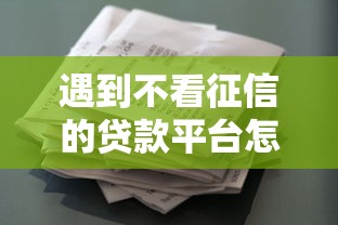 遇到不看征信的贷款平台怎么办？或可尝试这8个征信花了还有平台可以借款