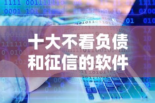十大不看负债和征信的软件盘点,解决不看征信的贷款平台的问题 十大不看负债和征信的软件盘点,解决不看征信的贷款平台的问题