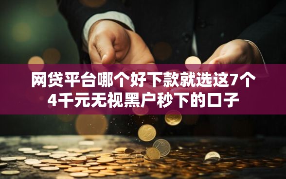 网贷平台哪个好下款就选这7个4千元无视黑户秒下的口子 网贷平台哪个好下款就选这7个4千元无视黑户秒下的口子