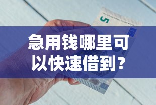 急用钱哪里可以快速借到？6个靠谱18岁借钱平台推荐