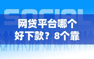 网贷平台哪个好下款？8个靠谱微信借钱平台好推荐