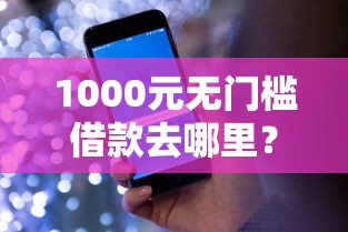 1000元无门槛借款去哪里?哪个平台借钱最容易通过看这8个平台 1000元无门槛借款去哪里?哪个平台借钱最容易通过看这8个平台