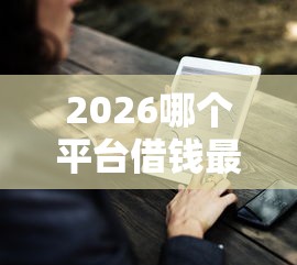 2026哪个平台借钱最容易通过，差8千元就选这7个平台