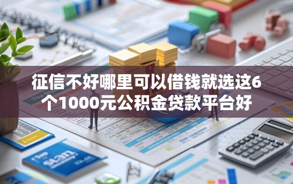 征信不好哪里可以借钱就选这6个1000元公积金贷款平台好