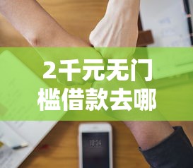 2千元无门槛借款去哪里？征信不好哪里可以借钱看这8个平台