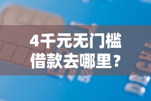 4千元无门槛借款去哪里？正规借款平台有哪些看这7个平台