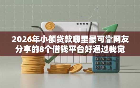 2026年小额贷款哪里最可靠网友分享的8个借钱平台好通过我觉得不错! 2026年小额贷款哪里最可靠网友分享的8个借钱平台好通过我觉得不错!