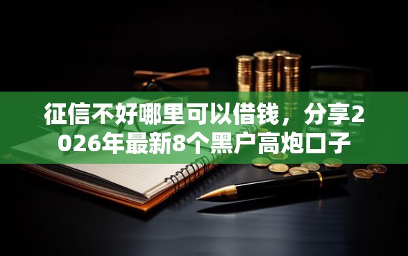 征信不好哪里可以借钱，分享2026年最新8个黑户高炮口子