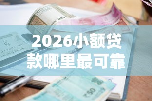 2026小额贷款哪里最可靠,差4千元就选这7个平台 2026小额贷款哪里最可靠,差4千元就选这7个平台