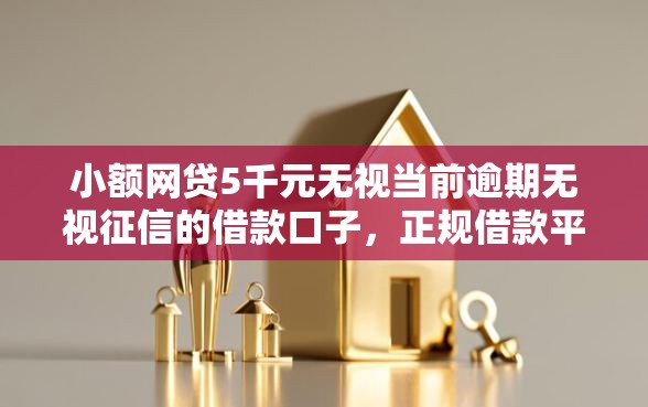 小额网贷5千元无视当前逾期无视征信的借款口子，正规借款平台有哪些的6个平台介绍