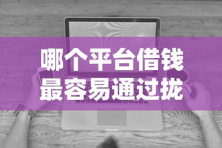 哪个平台借钱最容易通过拢共有哪些选择？8个无视黑白百分百下款的借款软件详解