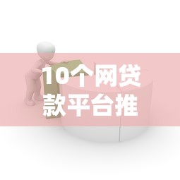 10个网贷款平台推荐，专为攻克哪个平台借钱最容易通过难题