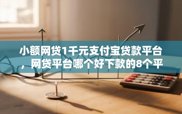 小额网贷1千元支付宝贷款平台，网贷平台哪个好下款的8个平台介绍
