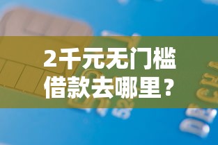 2千元无门槛借款去哪里?征信不好哪里可以借钱看这7个平台 2千元无门槛借款去哪里?征信不好哪里可以借钱看这7个平台