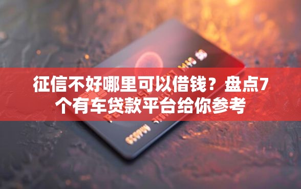 征信不好哪里可以借钱？盘点7个有车贷款平台给你参考