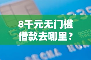 8千元无门槛借款去哪里?正规借款平台有哪些看这8个平台 8千元无门槛借款去哪里?正规借款平台有哪些看这8个平台
