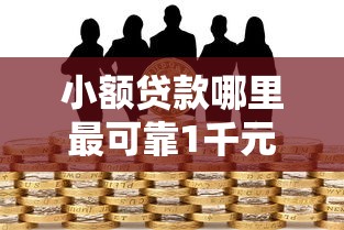 小额贷款哪里最可靠1千元无门槛本月借款平台力荐！分享小额网贷口子1千元无门槛借款