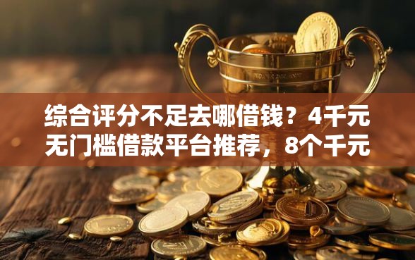 综合评分不足去哪借钱?4千元无门槛借款平台推荐,8个千元网贷口子必下的盘点 综合评分不足去哪借钱?4千元无门槛借款平台推荐,8个千元网贷口子必下的盘点