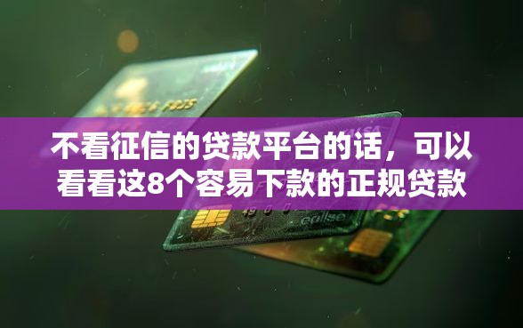 不看征信的贷款平台的话，可以看看这8个容易下款的正规贷款平台