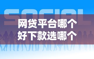 网贷平台哪个好下款选哪个平台?8个安全的网贷平台推荐 网贷平台哪个好下款选哪个平台?8个安全的网贷平台推荐