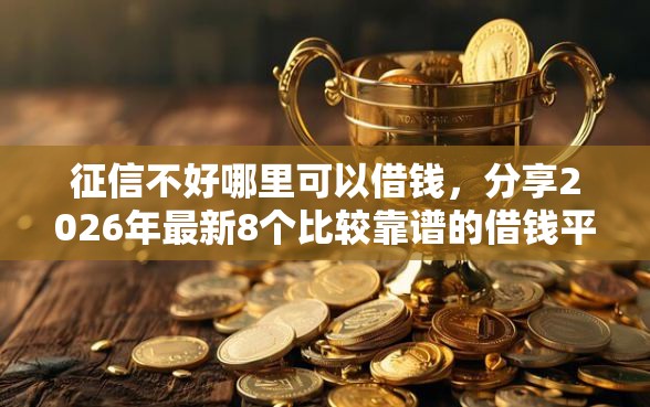 征信不好哪里可以借钱，分享2026年最新8个比较靠谱的借钱平台