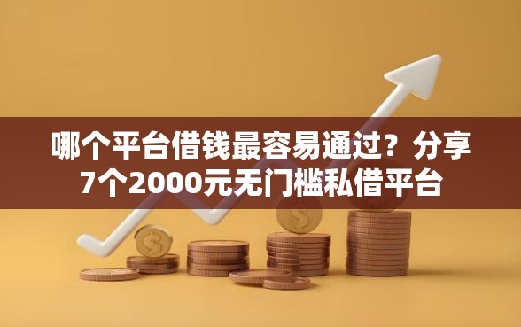 哪个平台借钱最容易通过？分享7个2000元无门槛私借平台