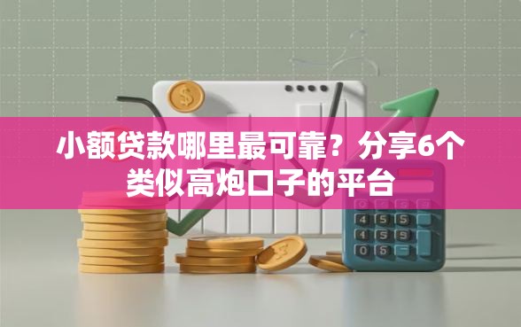小额贷款哪里最可靠？分享6个类似高炮口子的平台