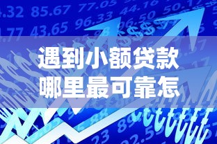 遇到小额贷款哪里最可靠怎么办？或可尝试这5个借款平台好贷款