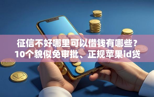 征信不好哪里可以借钱有哪些？10个貌似免审批、正规苹果id贷口子合集