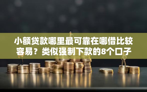 小额贷款哪里最可靠在哪借比较容易？类似强制下款的8个口子参考