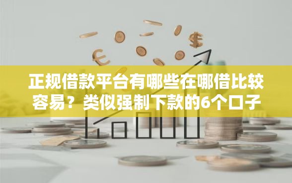 正规借款平台有哪些在哪借比较容易？类似强制下款的6个口子参考