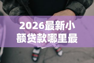 2026最新小额贷款哪里最可靠,总结十个良心网贷平台! 2026最新小额贷款哪里最可靠,总结十个良心网贷平台!