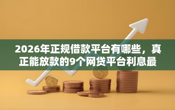 2026年正规借款平台有哪些，真正能放款的9个网贷平台利息最低推荐