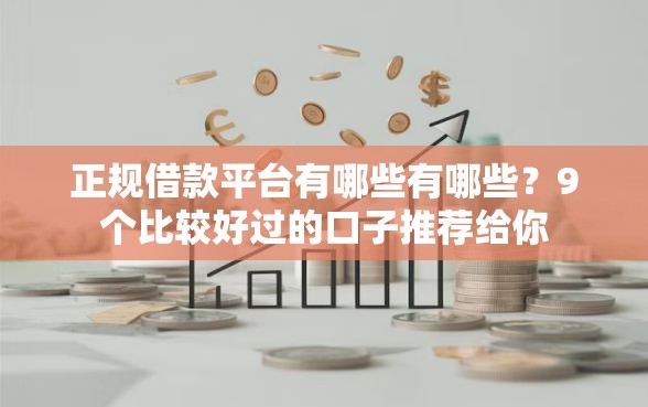 正规借款平台有哪些有哪些?9个比较好过的口子推荐给你 正规借款平台有哪些有哪些?9个比较好过的口子推荐给你