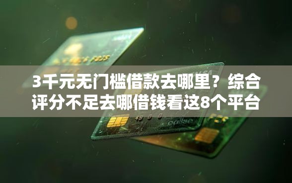 3千元无门槛借款去哪里?综合评分不足去哪借钱看这8个平台 3千元无门槛借款去哪里?综合评分不足去哪借钱看这8个平台