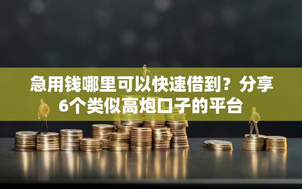 急用钱哪里可以快速借到？分享6个类似高炮口子的平台